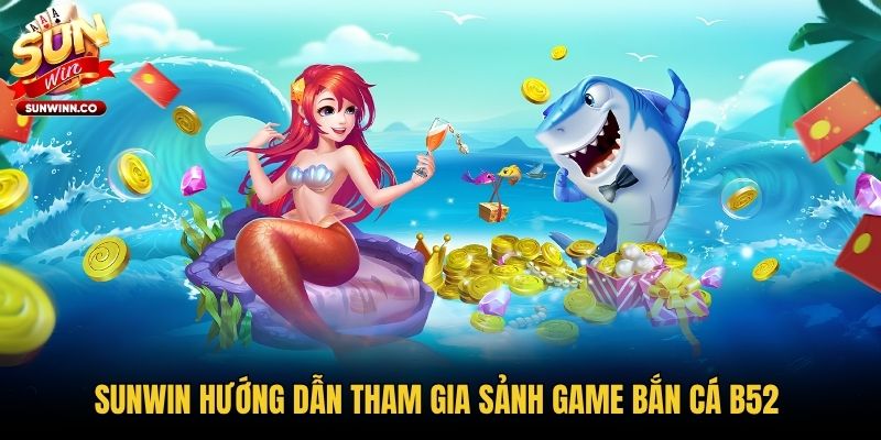 Sunwin hướng dẫn tham gia sảnh game bắn cá B52